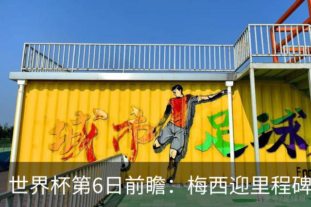 世界杯第6日前瞻：梅西迎里程碑战 姆巴佩哈兰德各自出击