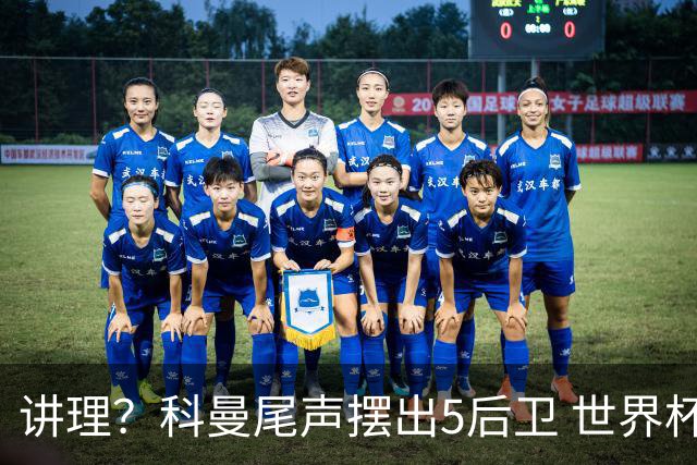 讲理？科曼尾声摆出5后卫 世界杯第3身高却被头球绝平